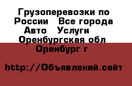 Грузоперевозки по России - Все города Авто » Услуги   . Оренбургская обл.,Оренбург г.